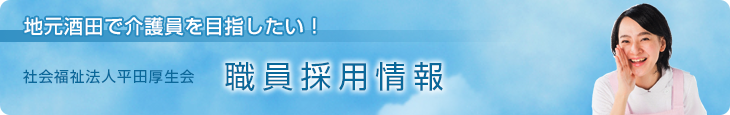 地元酒田で介護員を目指したい！　社会福祉法人平田厚生会　職員採用情報